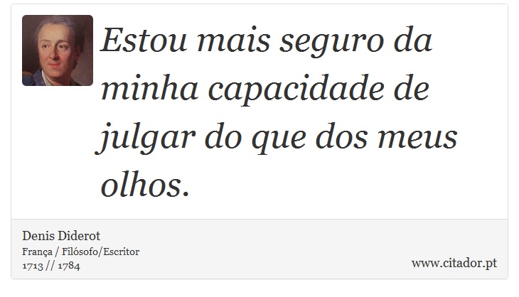 Estou mais seguro da minha capacidade de julgar do que dos meus olhos. - Denis Diderot - Frases