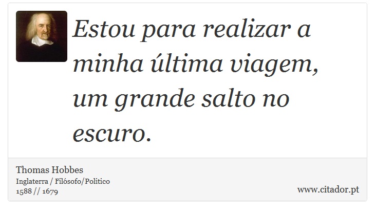 Estou para realizar a minha última viagem, um grande salto no escuro. - Thomas Hobbes - Frases