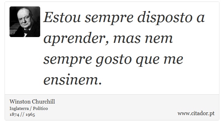Estou sempre disposto a aprender, mas nem sempre gosto que me ensinem. - Winston Churchill - Frases