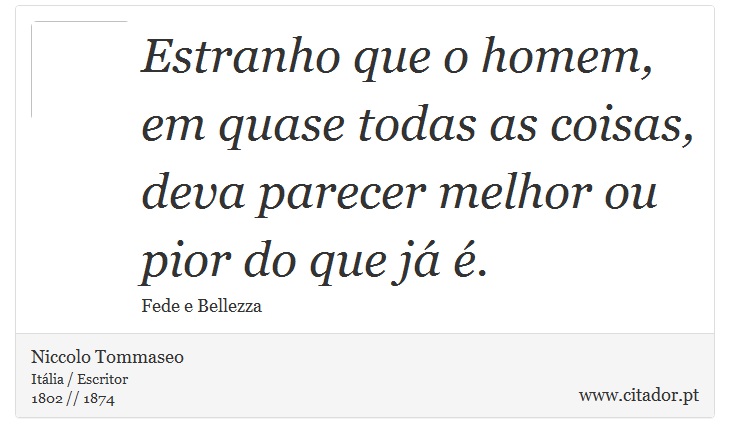 Estranho que o homem, em quase todas as coisas, deva parecer melhor ou pior do que já é. - Niccolo Tommaseo - Frases