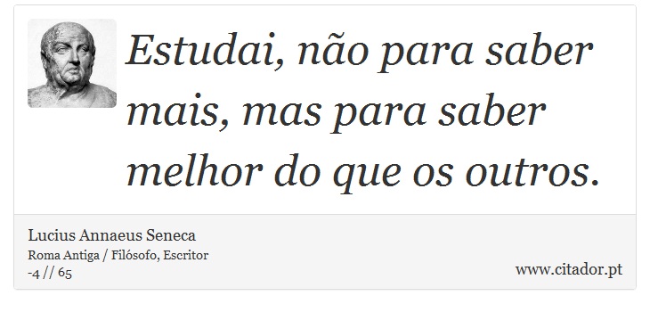 Estudai, não para saber mais, mas para saber melhor do que os outros. - Lucius Annaeus Seneca - Frases