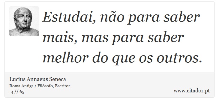 Estudai, no para saber mais, mas para saber melhor do que os outros. - Lucius Annaeus Seneca - Frases