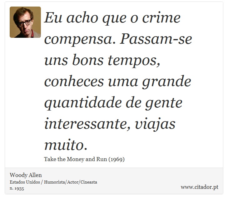 Eu acho que o crime compensa. Passam-se uns bons tempos, conheces uma grande quantidade de gente interessante, viajas muito. - Woody Allen - Frases