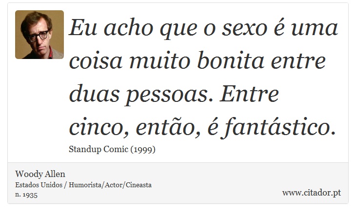 Eu acho que o sexo é uma coisa muito bonita entre duas pessoas. Entre cinco, então, é fantástico. - Woody Allen - Frases