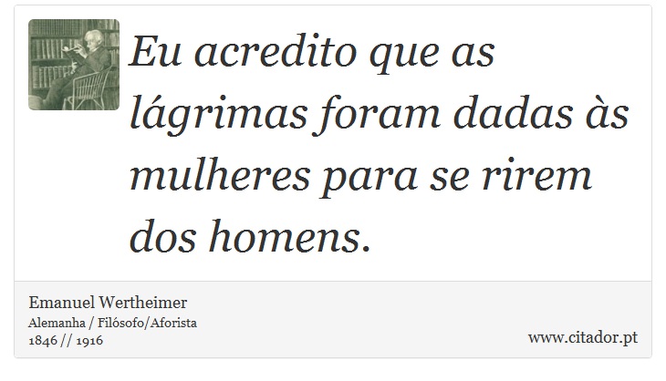 Eu acredito que as lágrimas foram dadas às mulheres para se rirem dos homens. - Emanuel Wertheimer - Frases