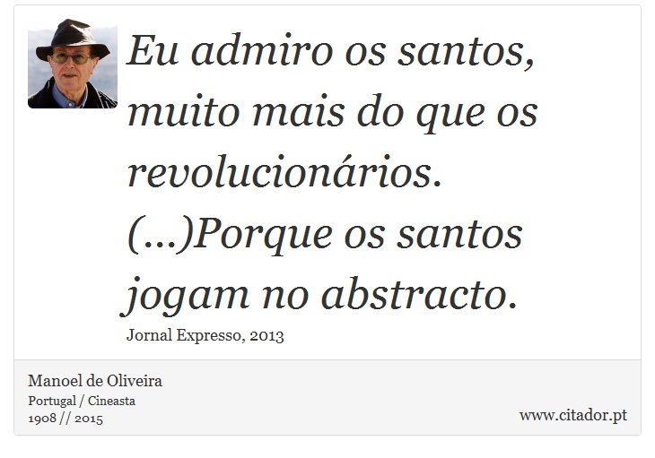 Eu admiro os santos, muito mais do que os revolucionários. (...)Porque os santos jogam no abstracto. - Manoel de Oliveira - Frases