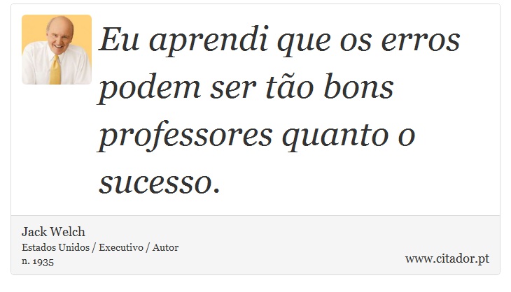 Eu aprendi que os erros podem ser tão bons professores quanto o sucesso. - Jack Welch - Frases