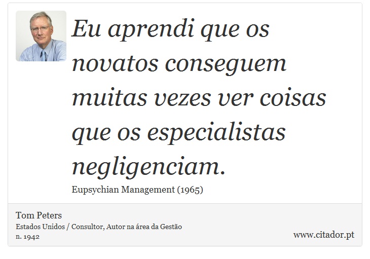 Eu aprendi que os novatos conseguem muitas vezes ver coisas que os especialistas negligenciam. - Tom Peters - Frases