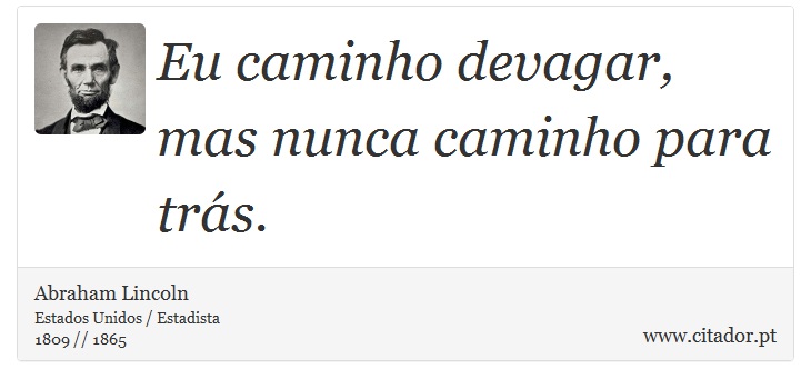 Eu caminho devagar, mas nunca caminho para trás. - Abraham Lincoln - Frases
