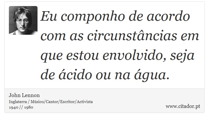 Eu componho de acordo com as circunstâncias em que estou envolvido, seja de ácido ou na água. - John Lennon - Frases