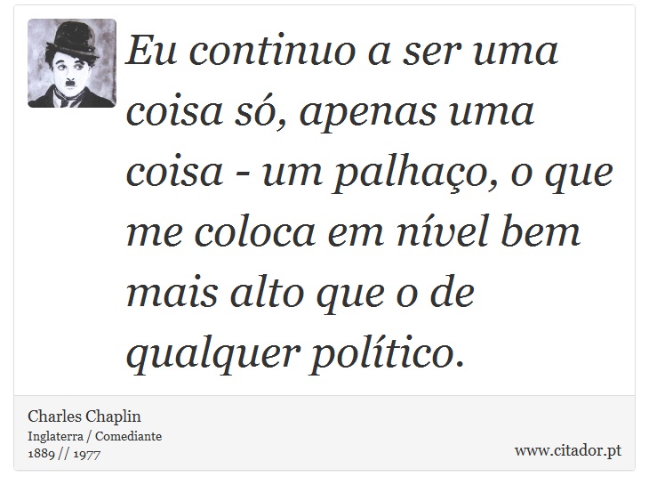 Eu continuo a ser uma coisa só, apenas uma coisa - um palhaço, o que me coloca em nível bem mais alto que o de qualquer político. - Charles Chaplin - Frases