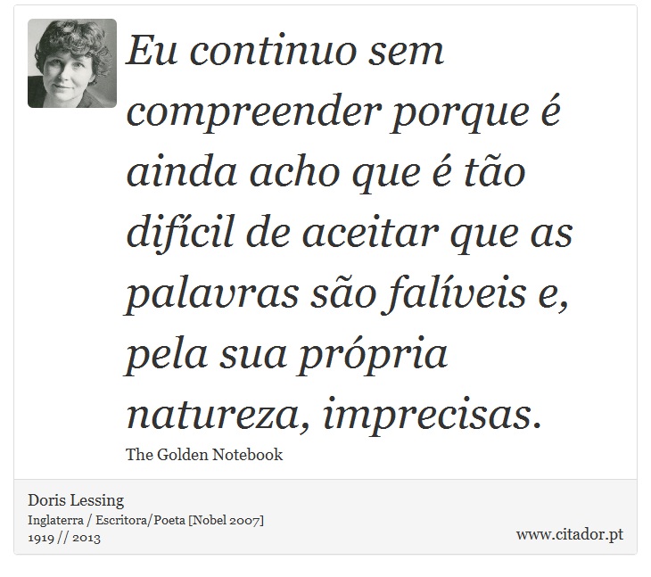 Eu continuo sem compreender porque é ainda acho que é tão difícil de aceitar que as palavras são falíveis e, pela sua própria natureza, imprecisas. - Doris Lessing - Frases