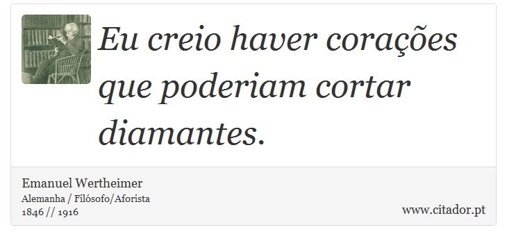 Eu creio haver corações que poderiam cortar diamantes. - Emanuel Wertheimer - Frases
