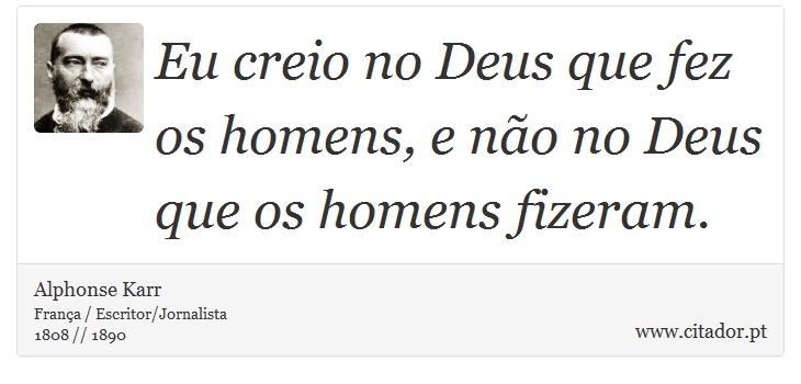 Eu creio no Deus que fez os homens, e não no Deus que os homens fizeram. - Alphonse Karr - Frases
