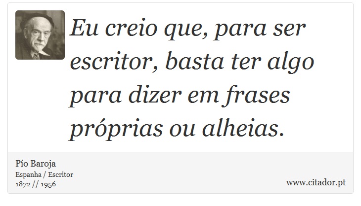 Eu creio que, para ser escritor, basta ter algo para dizer em frases próprias ou alheias. - Pío Baroja  - Frases