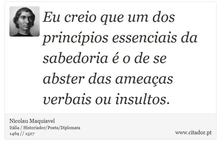 Eu creio que um dos princípios essenciais da sabedoria é o de se abster das ameaças verbais ou insultos. - Nicolau Maquiavel - Frases