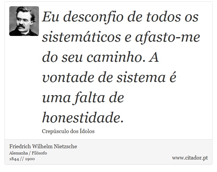 Eu desconfio de todos os sistemáticos e afasto-me do seu caminho. A vontade de sistema é uma falta de honestidade. - Friedrich Wilhelm Nietzsche - Frases