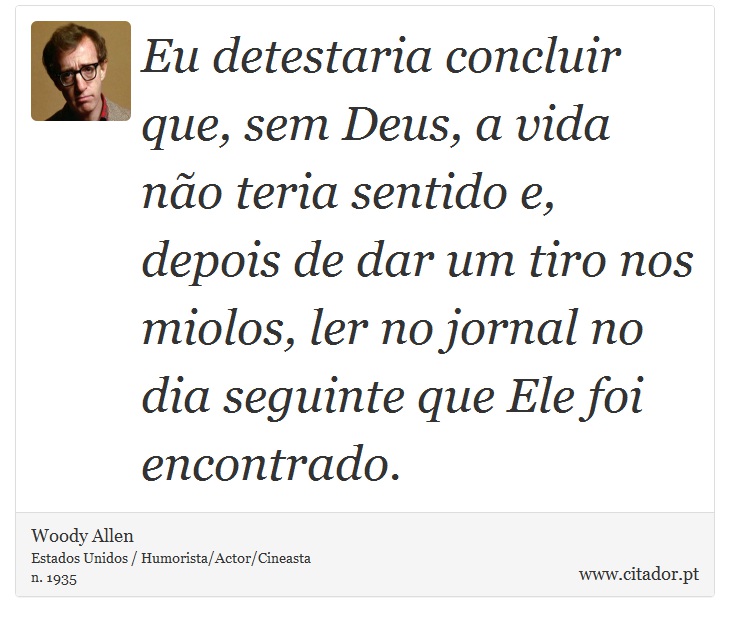 Eu detestaria concluir que, sem Deus, a vida não teria sentido e, depois de dar um tiro nos miolos, ler no jornal no dia seguinte que Ele foi encontrado. - Woody Allen - Frases