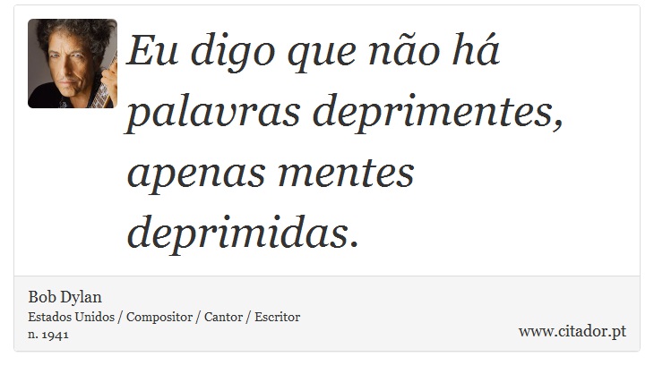 Eu digo que não há palavras deprimentes, apenas mentes deprimidas. - Bob Dylan - Frases