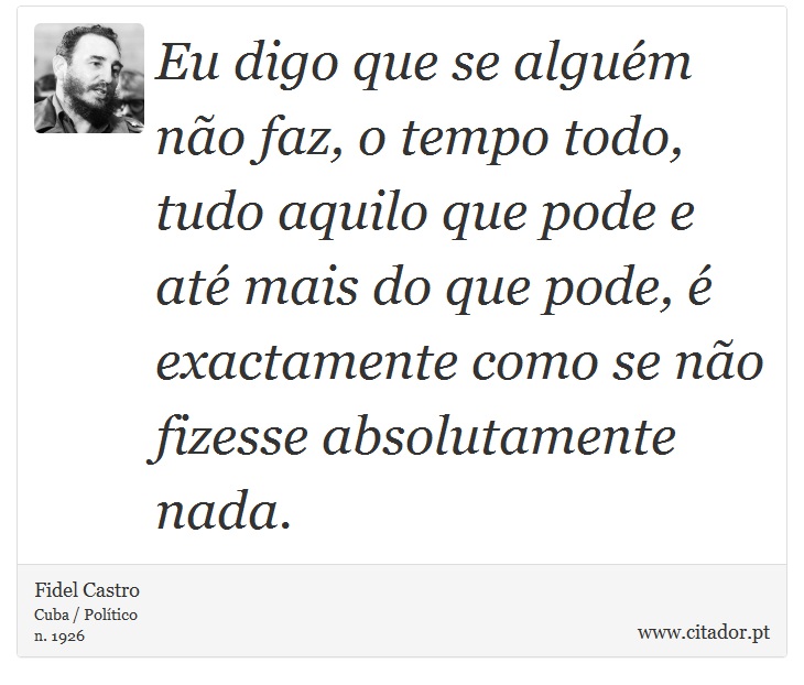 Eu digo que se alguém não faz, o tempo todo, tudo aquilo que pode e até mais do que pode, é exactamente como se não fizesse absolutamente nada. - Fidel Castro - Frases