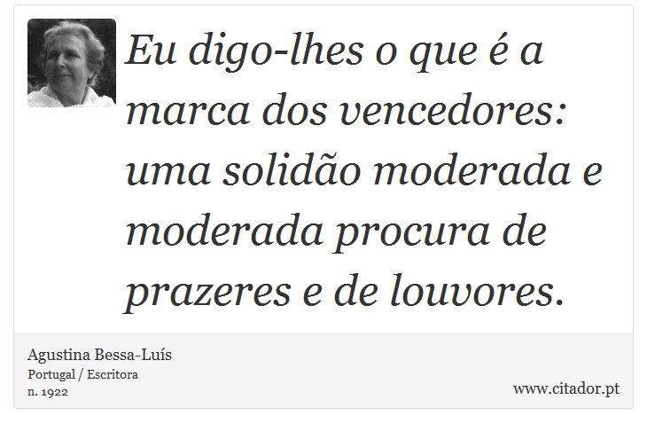 Eu digo-lhes o que é a marca dos vencedores: uma solidão moderada e moderada procura de prazeres e de louvores. - Agustina Bessa-Luís - Frases