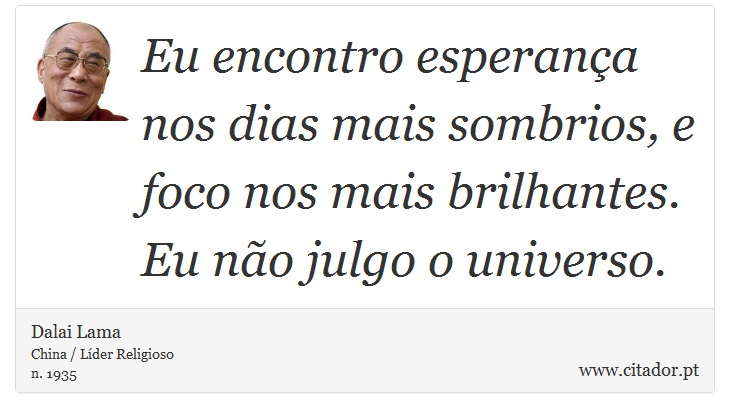 Eu encontro esperança nos dias mais sombrios, e foco nos mais brilhantes. Eu não julgo o universo. - Dalai Lama - Frases