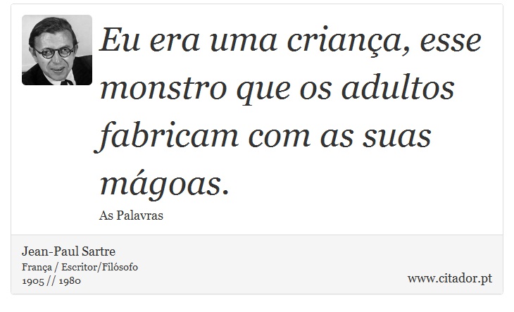 Eu era uma criança, esse monstro que os adultos fabricam com as suas mágoas. - Jean-Paul Sartre - Frases