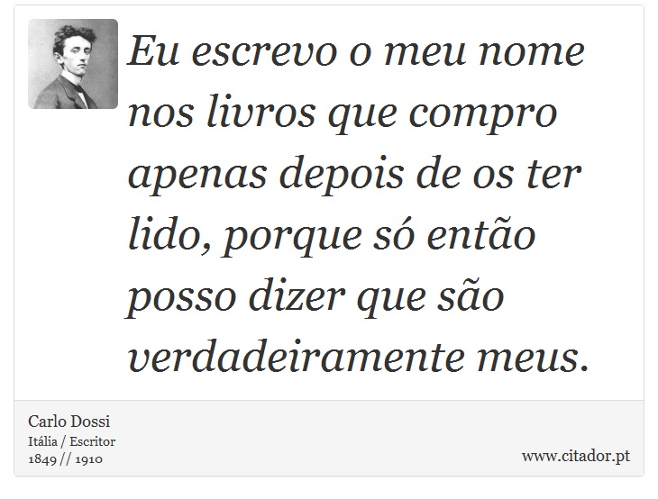 Eu escrevo o meu nome nos livros que compro apenas depois de os ter lido, porque só então posso dizer que são verdadeiramente meus. - Carlo Dossi - Frases