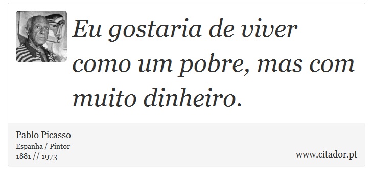 Eu gostaria de viver como um pobre, mas com muito dinheiro. - Pablo Picasso - Frases