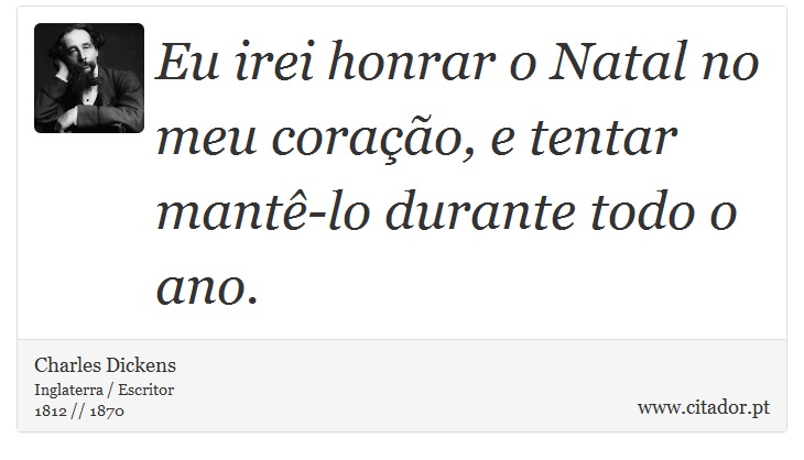Eu irei honrar o Natal no meu coração, e tentar mantê-lo durante todo o ano. - Charles Dickens - Frases