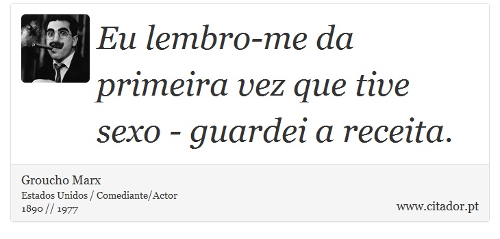 Eu lembro-me da primeira vez que tive sexo - guardei a receita. - Groucho Marx - Frases