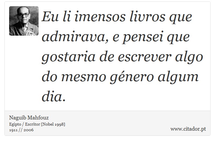 Eu li imensos livros que admirava, e pensei que gostaria de escrever algo do mesmo género algum dia. - Naguib Mahfouz - Frases