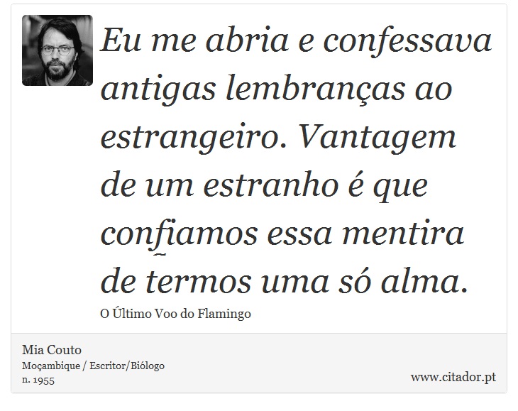 Eu me abria e confessava antigas lembranças ao estrangeiro. Vantagem de um estranho é que confiamos essa mentira de termos uma só alma. - Mia Couto - Frases