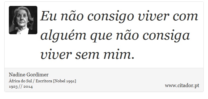 Eu não consigo viver com alguém que não consiga viver sem mim. - Nadine Gordimer - Frases