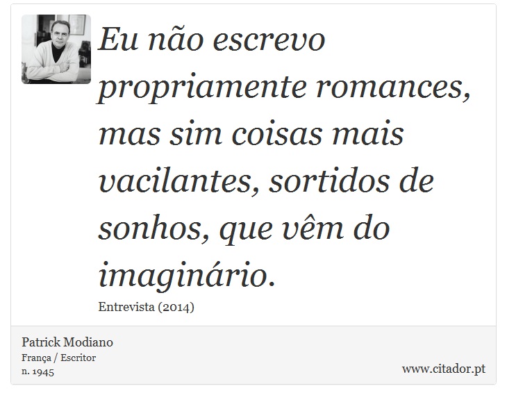 Eu não escrevo propriamente romances, mas sim coisas mais vacilantes, sortidos de sonhos, que vêm do imaginário. - Patrick Modiano - Frases
