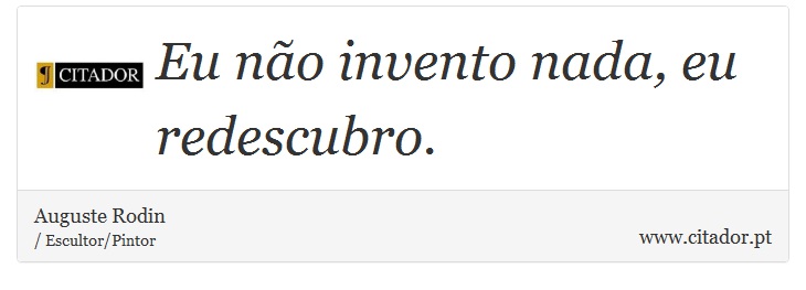 Eu não invento nada, eu redescubro. - Auguste Rodin - Frases