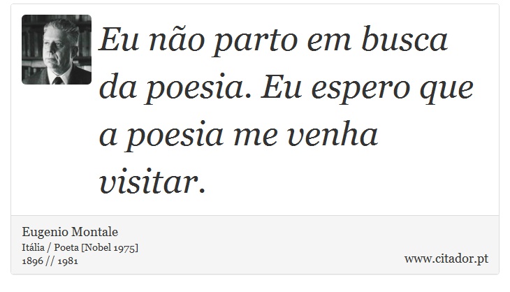 Eu não parto em busca da poesia. Eu espero que a poesia me venha visitar. - Eugenio Montale - Frases