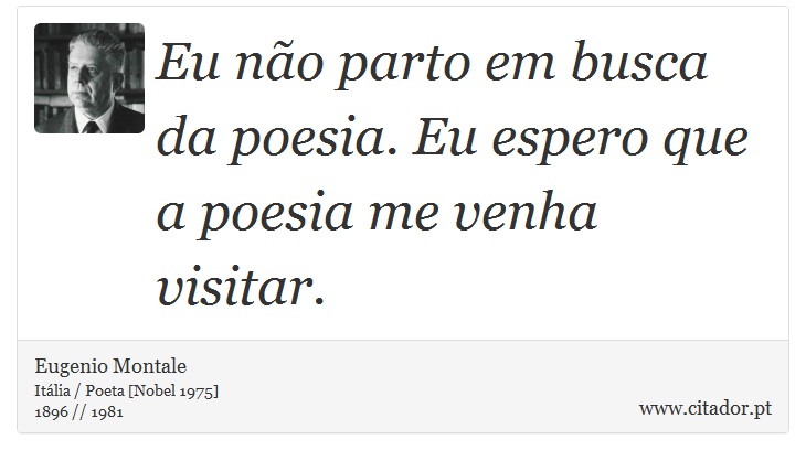 Eu no parto em busca da poesia. Eu espero que a poesia me venha visitar. - Eugenio Montale - Frases