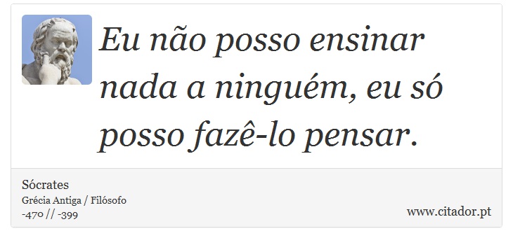 Eu não posso ensinar nada a ninguém, eu só posso fazê-lo pensar. - Sócrates - Frases