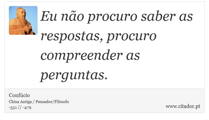Eu não procuro saber as respostas, procuro compreender as perguntas. - Confúcio - Frases
