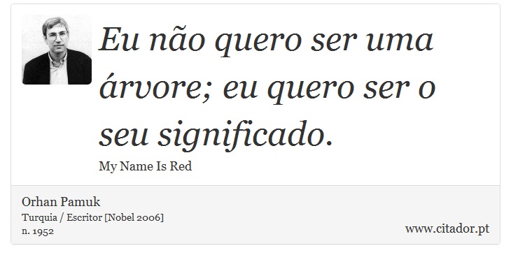 Eu não quero ser uma árvore; eu quero ser o seu significado. - Orhan Pamuk - Frases