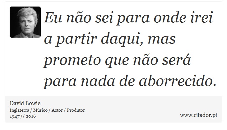 Eu não sei para onde irei a partir daqui, mas prometo que não será para nada de aborrecido. - David Bowie - Frases