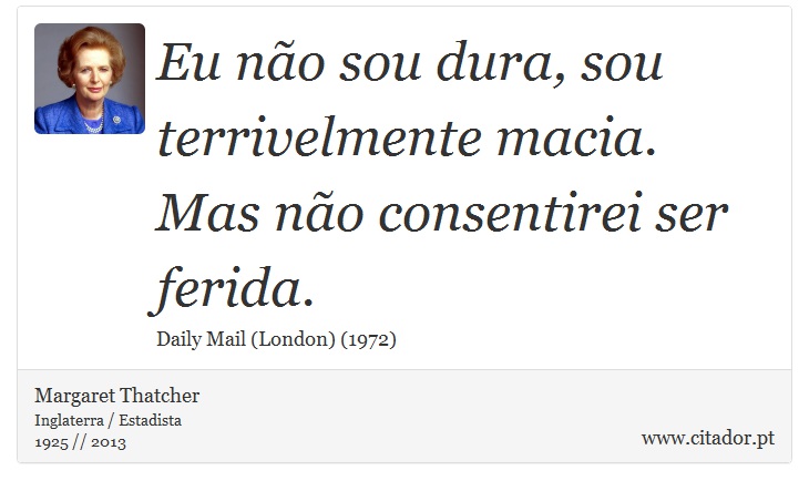 Eu não sou dura, sou terrivelmente macia. Mas não consentirei ser ferida. - Margaret Thatcher - Frases