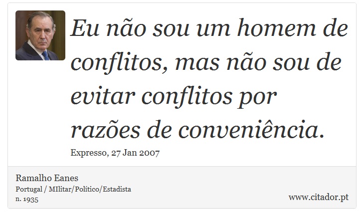 Eu não sou um homem de conflitos, mas não sou de evitar conflitos por razões de conveniência. - Ramalho Eanes - Frases