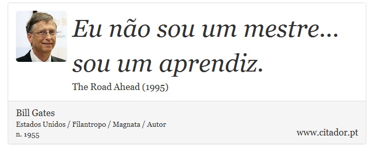 Eu não sou um mestre... sou um aprendiz. - Bill Gates - Frases