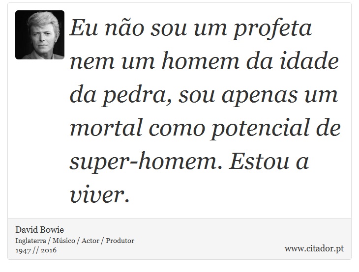 Eu não sou um profeta nem um homem da idade da pedra, sou apenas um mortal como potencial de super-homem. Estou a viver. - David Bowie - Frases