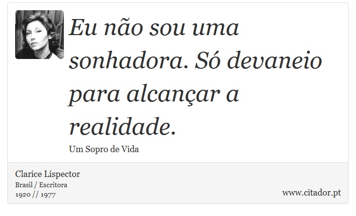 Eu não sou uma sonhadora. Só devaneio para alcançar a realidade. - Clarice Lispector - Frases