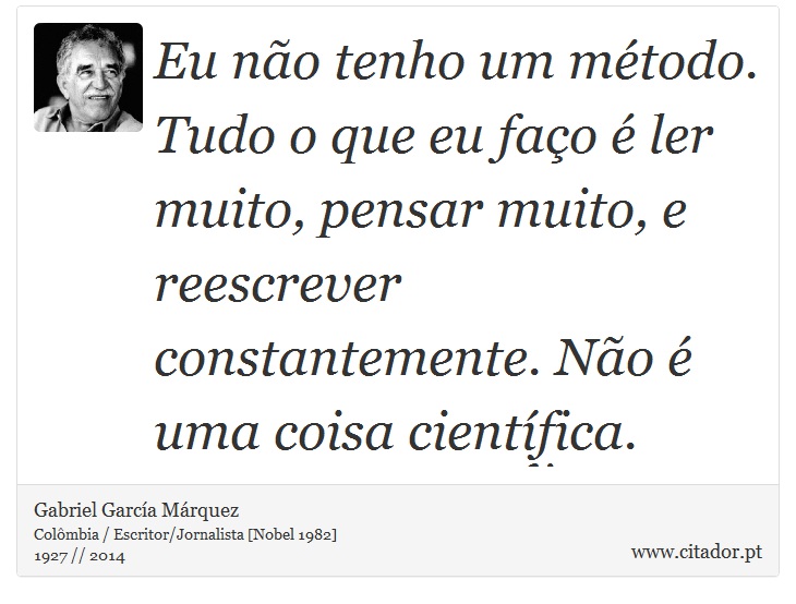 Eu não tenho um método. Tudo o que eu faço é ler muito, pensar muito, e reescrever constantemente. Não é uma coisa científica. - Gabriel García Márquez - Frases