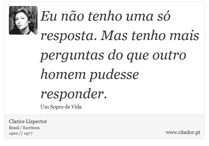Eu não tenho uma só resposta. Mas tenho mais perguntas do que outro homem pudesse responder. - Clarice Lispector - Frases