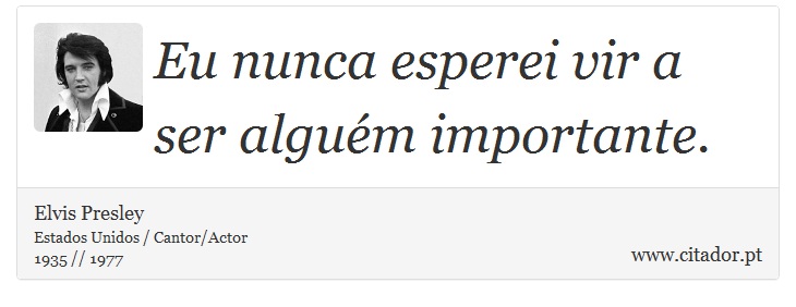 Eu nunca esperei vir a ser alguém importante. - Elvis Presley - Frases